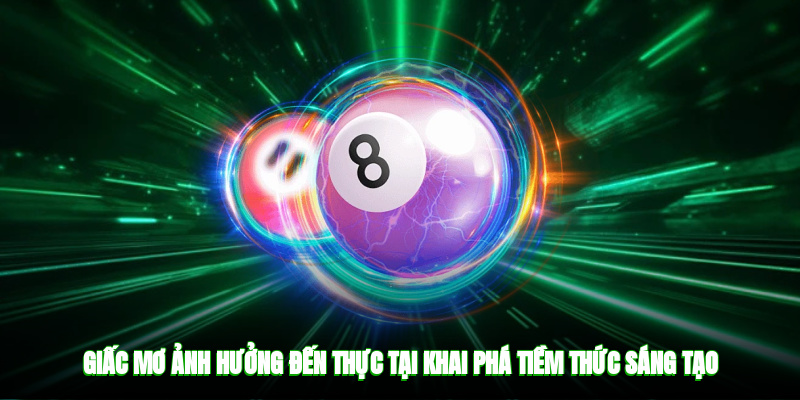 Giấc mơ ảnh hưởng đến thực tại, khai phá tiềm thức sáng tạo