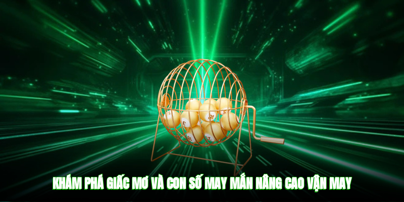 Khám phá giấc mơ và con số may mắn nâng cao vận may